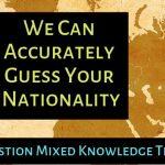 Quiz: This Mixed Knowledge Test Will Accurately Guess Your Nationality